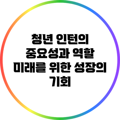 청년 인턴의 중요성과 역할: 미래를 위한 성장의 기회