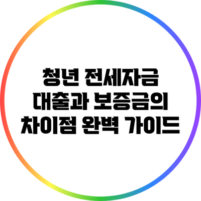 청년 전세자금 대출과 보증금의 차이점 완벽 가이드
