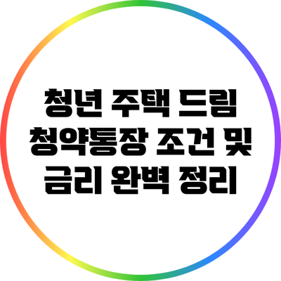 청년 주택 드림: 청약통장 조건 및 금리 완벽 정리