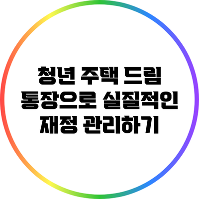 청년 주택 드림 통장으로 실질적인 재정 관리하기