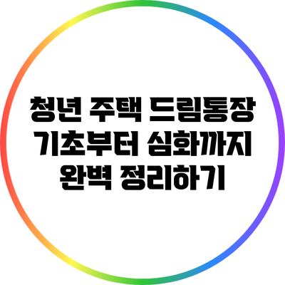 청년 주택 드림통장: 기초부터 심화까지 완벽 정리하기