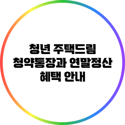 청년 주택드림 청약통장과 연말정산 혜택 안내