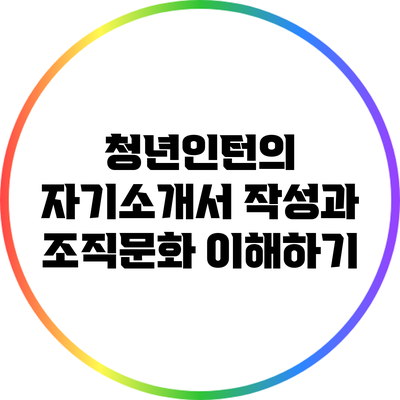 청년인턴의 자기소개서 작성과 조직문화 이해하기