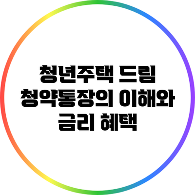청년주택 드림 청약통장의 이해와 금리 혜택
