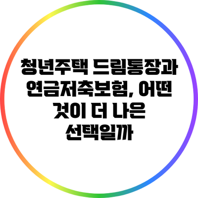 청년주택 드림통장과 연금저축보험, 어떤 것이 더 나은 선택일까?