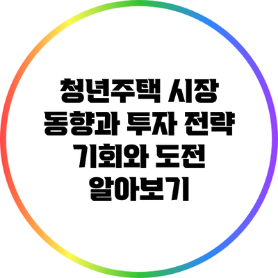 청년주택 시장 동향과 투자 전략: 기회와 도전 알아보기