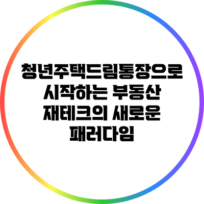 청년주택드림통장으로 시작하는 부동산 재테크의 새로운 패러다임