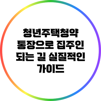 청년주택청약 통장으로 집주인 되는 길: 실질적인 가이드