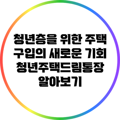 청년층을 위한 주택 구입의 새로운 기회: 청년주택드림통장 알아보기