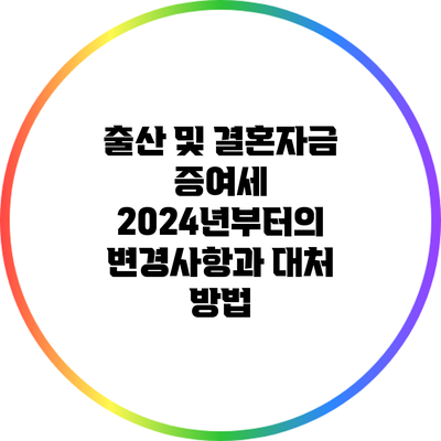 출산 및 결혼자금 증여세: 2024년부터의 변경사항과 대처 방법