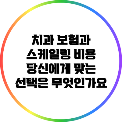 치과 보험과 스케일링 비용: 당신에게 맞는 선택은 무엇인가요?