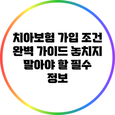 치아보험 가입 조건 완벽 가이드: 놓치지 말아야 할 필수 정보