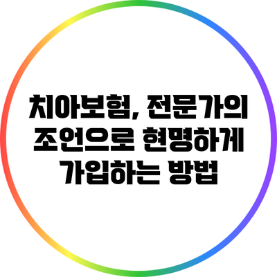 치아보험, 전문가의 조언으로 현명하게 가입하는 방법