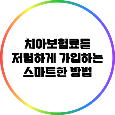 치아보험료를 저렴하게 가입하는 스마트한 방법