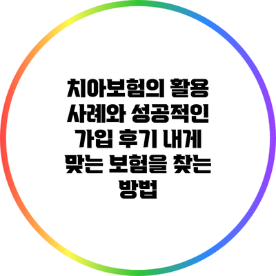치아보험의 활용 사례와 성공적인 가입 후기: 내게 맞는 보험을 찾는 방법