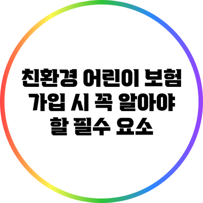 친환경 어린이 보험 가입 시 꼭 알아야 할 필수 요소