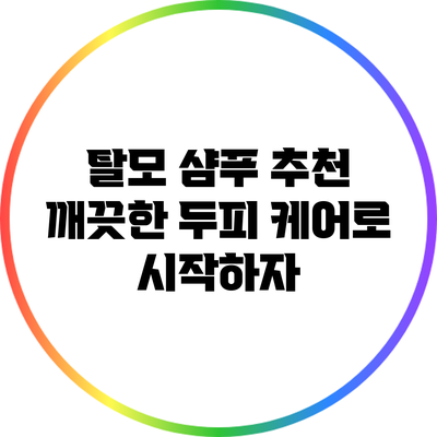 탈모 샴푸 추천: 깨끗한 두피 케어로 시작하자
