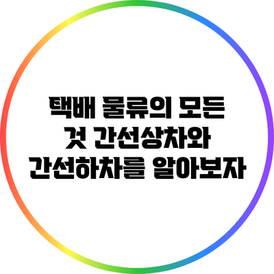 택배 물류의 모든 것: 간선상차와 간선하차를 알아보자