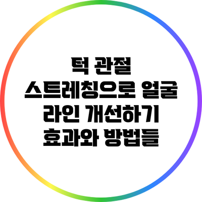 턱 관절 스트레칭으로 얼굴 라인 개선하기: 효과와 방법들