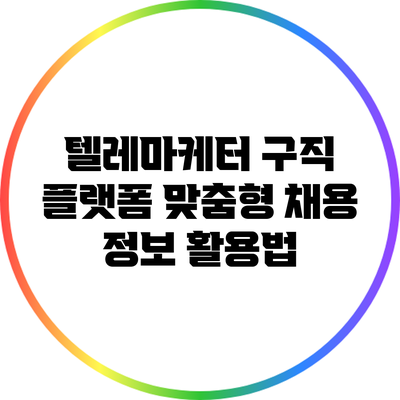 텔레마케터 구직 플랫폼: 맞춤형 채용 정보 활용법