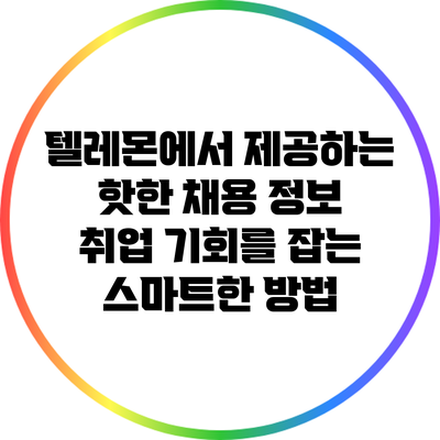 텔레몬에서 제공하는 핫한 채용 정보: 취업 기회를 잡는 스마트한 방법