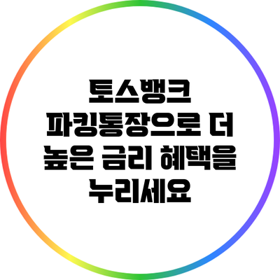 토스뱅크 파킹통장으로 더 높은 금리 혜택을 누리세요