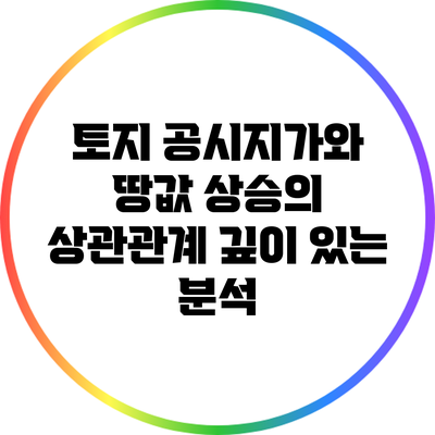 토지 공시지가와 땅값 상승의 상관관계: 깊이 있는 분석