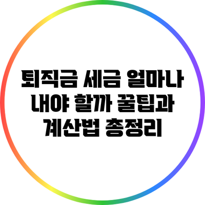 퇴직금 세금: 얼마나 내야 할까? 꿀팁과 계산법 총정리