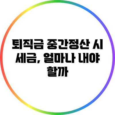 퇴직금 중간정산 시 세금, 얼마나 내야 할까?