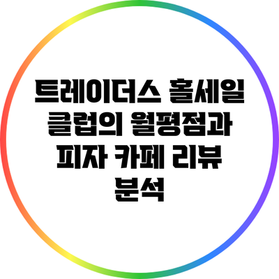 트레이더스 홀세일 클럽의 월평점과 피자 카페 리뷰 분석