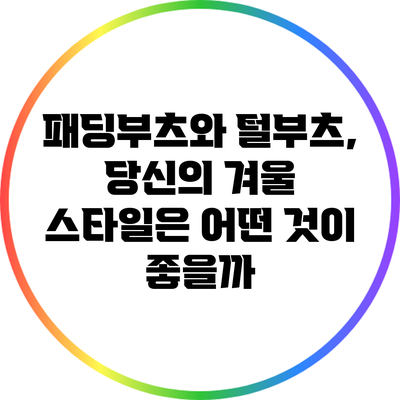 패딩부츠와 털부츠, 당신의 겨울 스타일은 어떤 것이 좋을까?