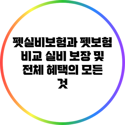 펫실비보험과 펫보험 비교: 실비 보장 및 전체 혜택의 모든 것