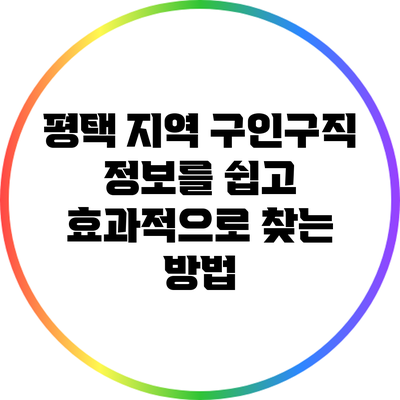 평택 지역 구인구직 정보를 쉽고 효과적으로 찾는 방법