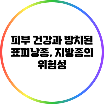 피부 건강과 방치된 표피낭종, 지방종의 위험성