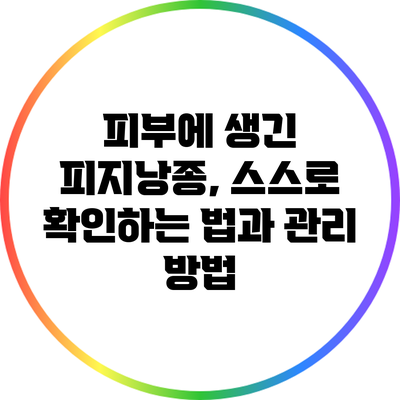 피부에 생긴 피지낭종, 스스로 확인하는 법과 관리 방법