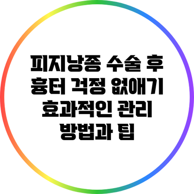 피지낭종 수술 후 흉터 걱정 없애기: 효과적인 관리 방법과 팁