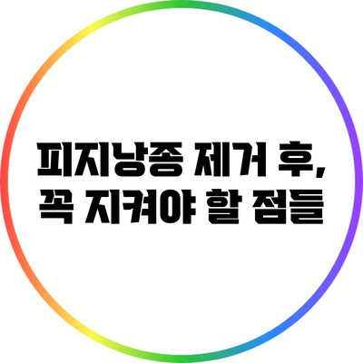 피지낭종 제거 후, 꼭 지켜야 할 점들