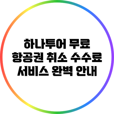 하나투어 무료 항공권 취소 수수료 서비스 완벽 안내