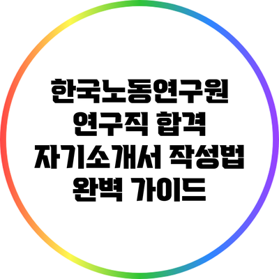 한국노동연구원 연구직 합격 자기소개서 작성법 완벽 가이드