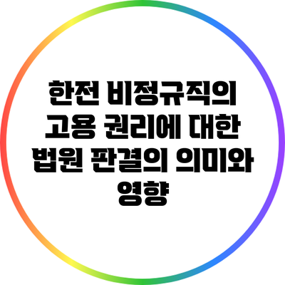한전 비정규직의 고용 권리에 대한 법원 판결의 의미와 영향