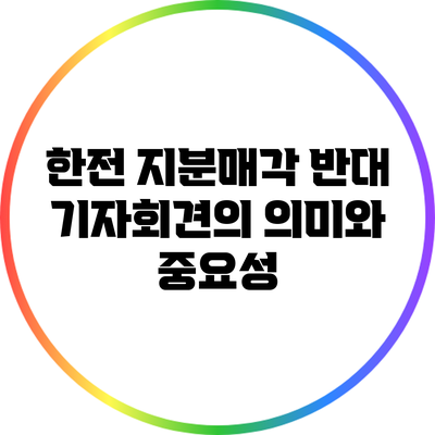 한전 지분매각 반대 기자회견의 의미와 중요성