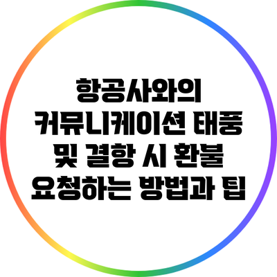 항공사와의 커뮤니케이션: 태풍 및 결항 시 환불 요청하는 방법과 팁