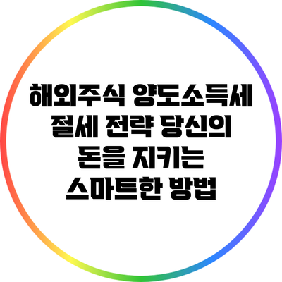 해외주식 양도소득세 절세 전략: 당신의 돈을 지키는 스마트한 방법