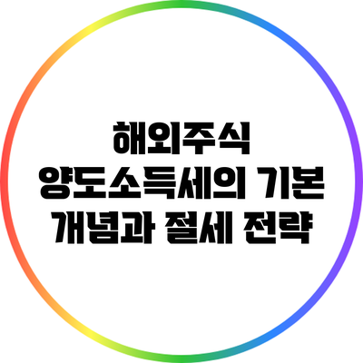 해외주식 양도소득세의 기본 개념과 절세 전략