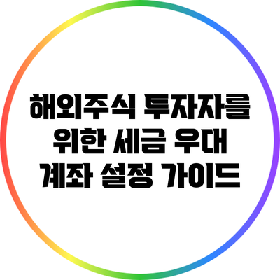 해외주식 투자자를 위한 세금 우대 계좌 설정 가이드