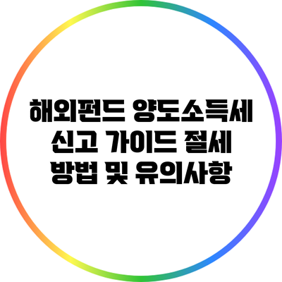 해외펀드 양도소득세 신고 가이드: 절세 방법 및 유의사항