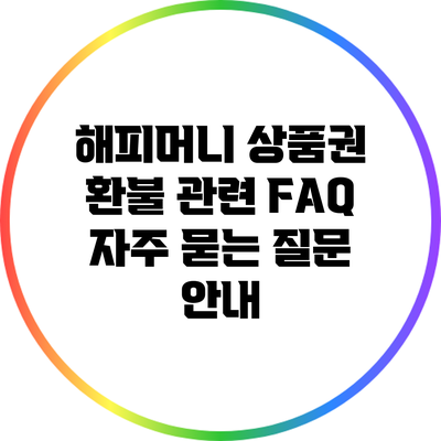 해피머니 상품권 환불 관련 FAQ: 자주 묻는 질문 안내