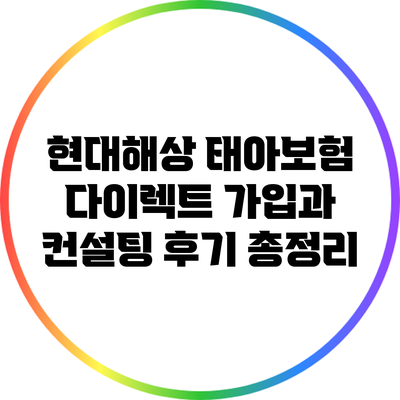 현대해상 태아보험: 다이렉트 가입과 컨설팅 후기 총정리