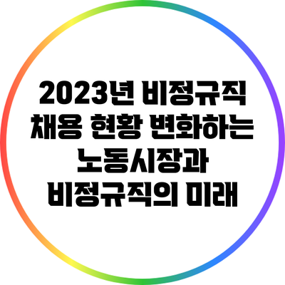 2023년 비정규직 채용 현황: 변화하는 노동시장과 비정규직의 미래