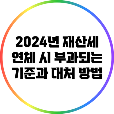 2024년 재산세 연체 시 부과되는 기준과 대처 방법